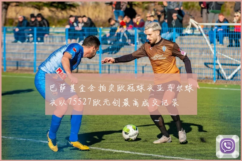 巴萨基金会拍卖欧冠球衣亚马尔球衣以75527欧元创最高成交记录