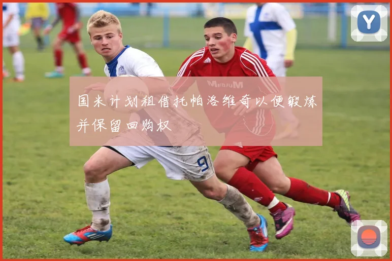 国米计划租借托帕洛维奇以便锻炼并保留回购权