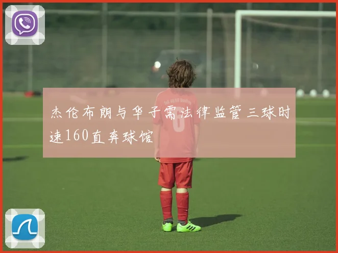 杰伦布朗与华子需法律监管三球时速160直奔球馆