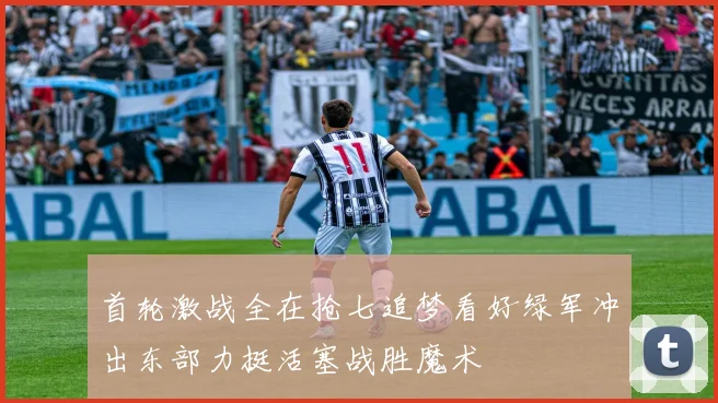 首轮激战全在抢七追梦看好绿军冲出东部力挺活塞战胜魔术