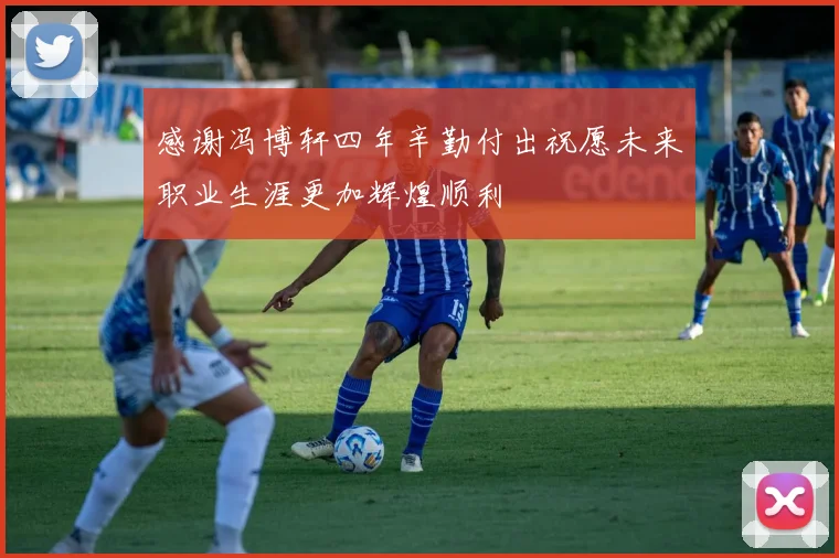 感谢冯博轩四年辛勤付出祝愿未来职业生涯更加辉煌顺利
