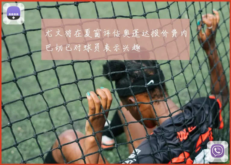 尤文将在夏窗评估奥蓬达报价费内巴切已对球员表示兴趣