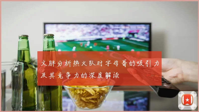 文胖分析热火队对字母哥的吸引力及其竞争力的深度解读