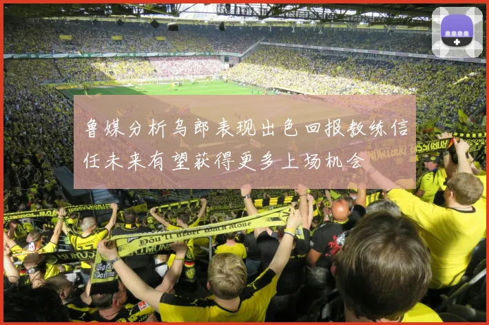 鲁媒分析乌郎表现出色回报教练信任未来有望获得更多上场机会