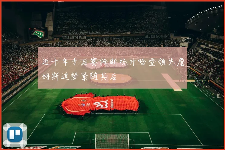 近十年季后赛抢断统计哈登领先詹姆斯追梦紧随其后