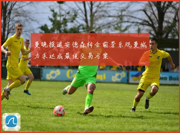 曼晚报道安德森转会前景乐观曼城力求达成最佳交易方案