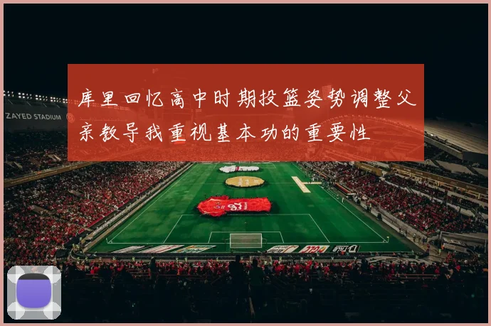库里回忆高中时期投篮姿势调整父亲教导我重视基本功的重要性