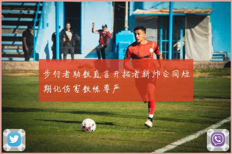 步行者助教直言开拓者新帅合同短期化伤害教练尊严